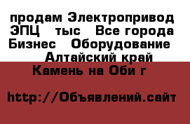 продам Электропривод ЭПЦ-10тыс - Все города Бизнес » Оборудование   . Алтайский край,Камень-на-Оби г.